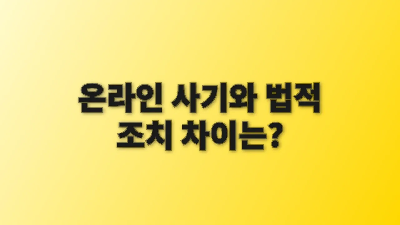 온라인 사기와 법적 조치 차이는?